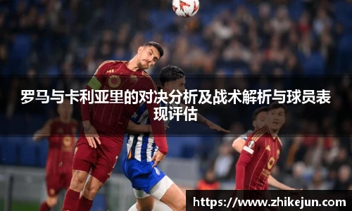 罗马与卡利亚里的对决分析及战术解析与球员表现评估