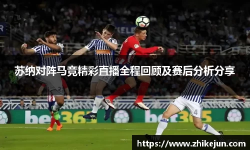 苏纳对阵马竞精彩直播全程回顾及赛后分析分享